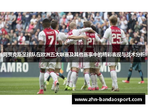 阿贾克斯足球队在欧洲五大联赛及其他赛事中的精彩表现与战术分析 阿贾克斯足球队在欧洲五大联赛及其他赛事中的精彩表现与战术分析