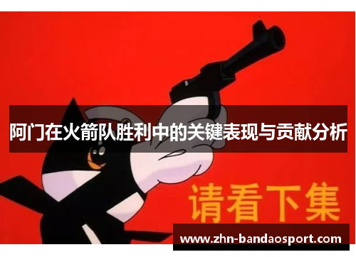 阿门在火箭队胜利中的关键表现与贡献分析 阿门在火箭队胜利中的关键表现与贡献分析