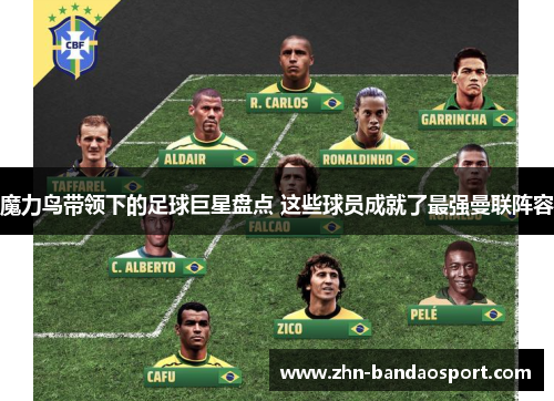 魔力鸟带领下的足球巨星盘点 这些球员成就了最强曼联阵容