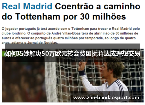 如何巧妙解决50万欧元转会费困扰并达成理想交易 如何巧妙解决50万欧元转会费困扰并达成理想交易