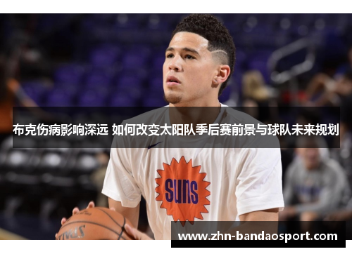 布克伤病影响深远 如何改变太阳队季后赛前景与球队未来规划