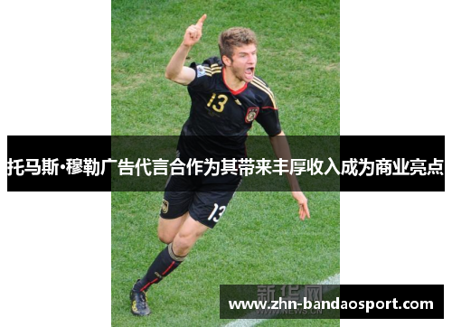 托马斯·穆勒广告代言合作为其带来丰厚收入成为商业亮点